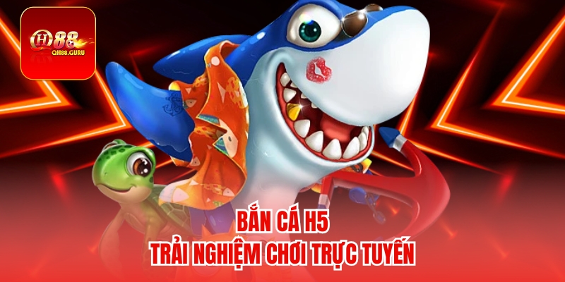 Bắn Cá H5 – Trò Chơi Giải Trí Hấp Dẫn Trên Di Động