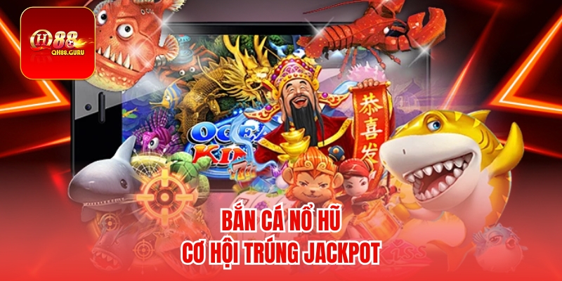 Bắn Cá Nổ Hũ – Trò Chơi Săn Cá Đổi Thưởng Hấp Dẫn