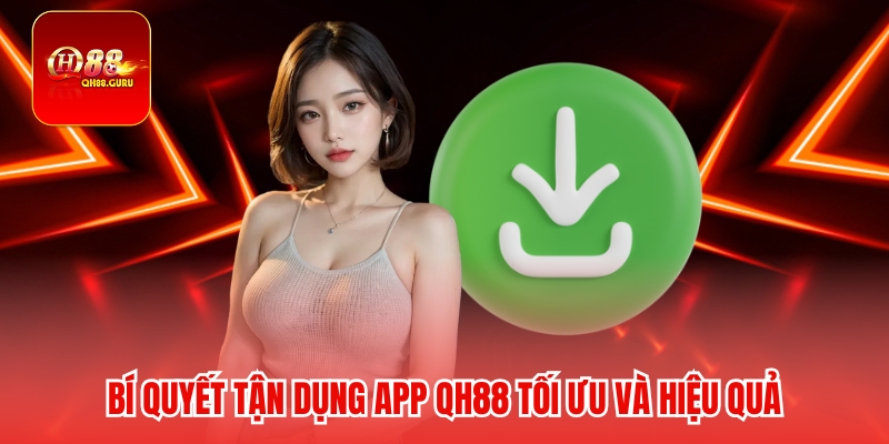 Bí quyết tận dụng App QH88 tối ưu và hiệu quả