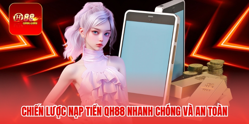 Chiến lược nạp tiền QH88 nhanh chóng và an toàn
