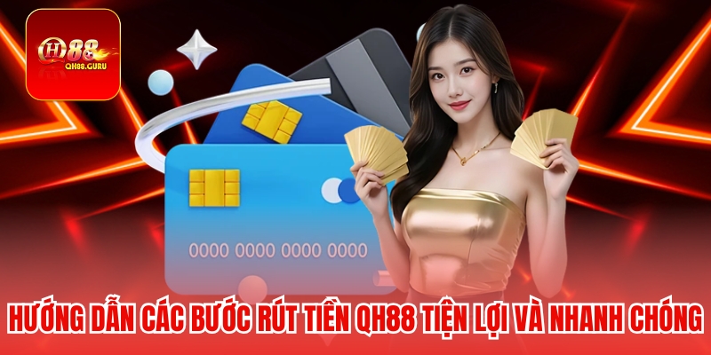 Hướng dẫn các bước rút tiền QH88 tiện lợi và nhanh chóng