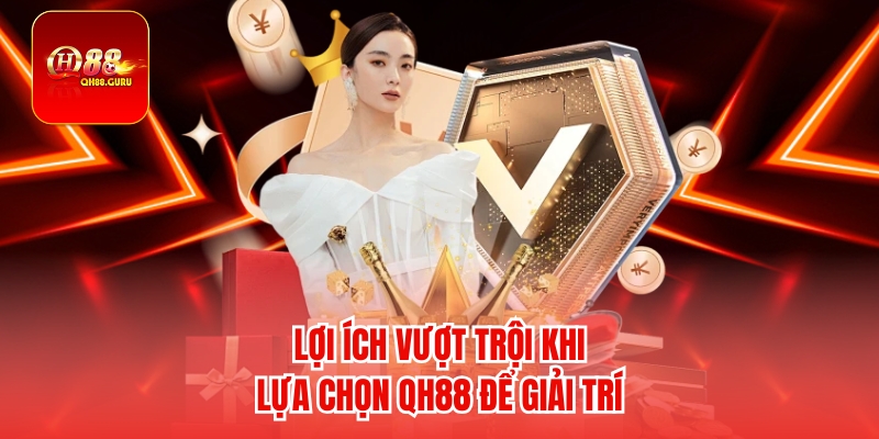 Lợi ích vượt trội khi lựa chọn QH88 để giải trí