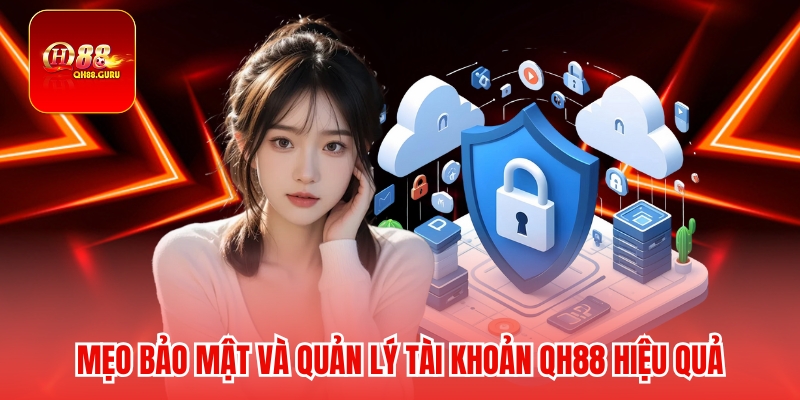 Mẹo bảo mật và quản lý tài khoản QH88 hiệu quả