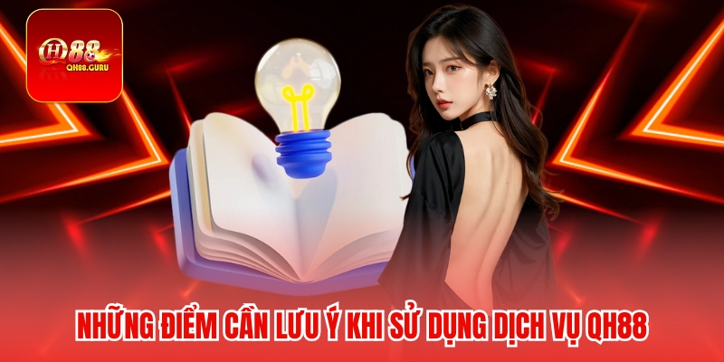 Những điểm cần lưu ý khi sử dụng dịch vụ QH88